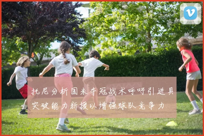 托尼分析国米夺冠战术呼吁引进具突破能力新援以增强球队竞争力
