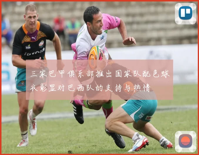 三家巴甲俱乐部推出国家队配色球衣彰显对巴西队的支持与热情