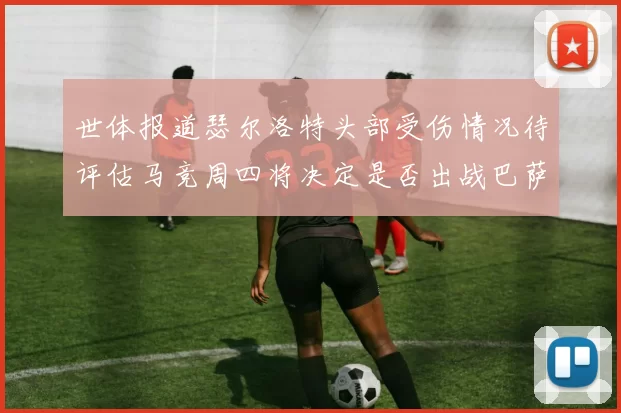 世体报道瑟尔洛特头部受伤情况待评估马竞周四将决定是否出战巴萨