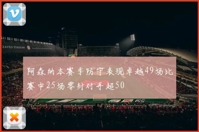 阿森纳本赛季防守表现卓越49场比赛中25场零封对手超50