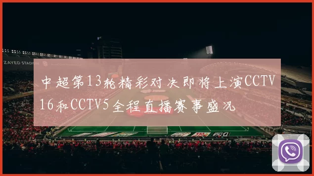中超第13轮精彩对决即将上演CCTV16和CCTV5全程直播赛事盛况