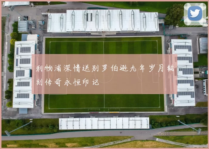 利物浦深情送别罗伯逊九年岁月铭刻传奇永恒印记